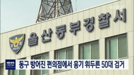 동구 방어진 편의점에서 흉기 휘두른 50대 검거