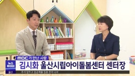[MBC가 만난 사람] 울산시립아이돌봄센터 김시화센터장