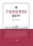 왜 기업종합병원은 없을까? 전문경영인 출신이 현장 경험을 통해 풀어낸 기업에세이