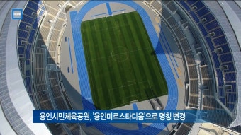[기남]용인시민체육공원, '용인미르스타디움'으로 명칭 변경