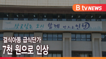 [B tv 인천뉴스] 결식아동 급식단가 7천 원으로 인상