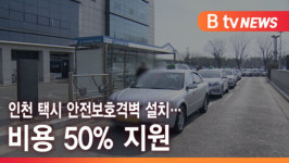 [B tv 인천뉴스] 인천 택시 안전보호격벽 설치… 비용 50% 지원
