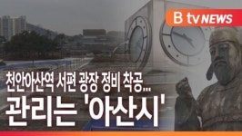 [B tv 중부뉴스]천안아산역 서편 광장 정비 착공...관리는 아산시