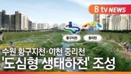 [B tv 수원뉴스]수원 황구지천·이천 중리천 도심형 생태하천 조성