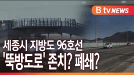 [B tv 세종뉴스]세종시 지방도 96호선 뚝방도로 존치? 폐쇄?