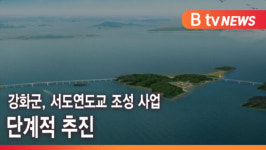 [B tv 인천뉴스] 강화군, 서도연도교 조성 사업 단계적 추진