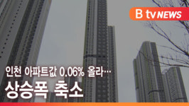 [B tv 인천뉴스] 인천 아파트값 0.06% 올라… 상승폭 축소