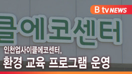 [B tv 인천뉴스] 인천업사이클에코센터, 환경 교육 프로그램 운영