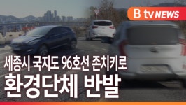 [B tv 세종뉴스]세종시 국지도 96호선 도로 기능 유지...환경단체 반발