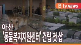 [B tv 중부뉴스]아산 동물복지지원센터 건립 첫 삽