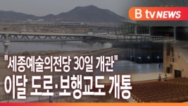 [B tv 세종뉴스]세종예술의전당 30일 개관...이달 도로·보행교도 개통