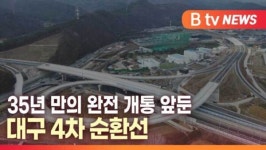 [B tv 대구뉴스] 35년만의 완전 개통 앞둔 대구 4차 순환선