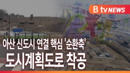 [B tv 중부뉴스]아산 신도시 연결 핵심 순환축 도시계획도로 착공
