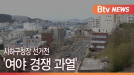 [B tv 부산뉴스]사하구청장 선거전 여야 경쟁 과열