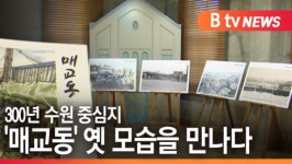 [B tv 수원뉴스]300년 수원 중심지 매교동 옛 모습을 만나다