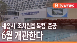 [B tv 세종뉴스]세종시 조치원읍 복컴 준공...6월 개관한다
