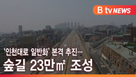 [B tv 인천뉴스] 인천대로 일반화 본격 추진… 숲길 23만㎡ 조성