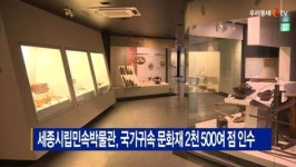 [B tv 세종뉴스]세종시립민속박물관, 국가귀속 문화재 2천 500여 점 인수