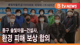 [B tv 인천뉴스] 동구 솔빛마을-건설사, 환경 피해 보상 합의