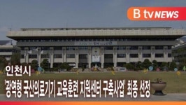 [B tv 인천뉴스] 인천시 광역형 국산의료기기 교육훈련 지원센터 구축사업 최종 선정