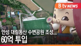 [B tv 기남뉴스]안성 대림동산 수변공원 조성...60억 투입