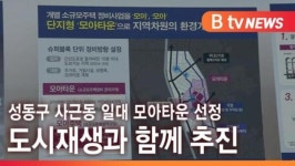 [B tv 서울뉴스] 성동구 사근동 일대 모아타운 선정…도시재생과 함께 추진