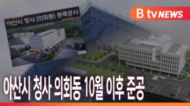 [B tv 중부뉴스]아산시 청사 의회동 10월 이후 준공