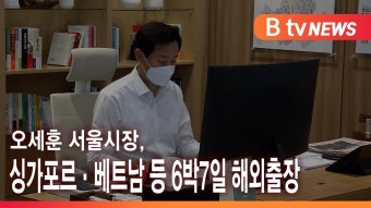 [B tv 서울뉴스] 오세훈 서울시장, 싱가포르·베트남 등 6박7일 해외출장