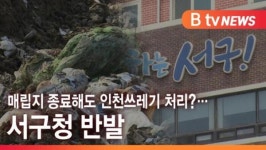 [B tv 인천뉴스] 매립지 종료해도 인천쓰레기 처리? … 서구청 반발