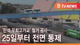 [B tv 인천뉴스] 만석 우회고가교 철거 공사… 25일부터 전면 통제