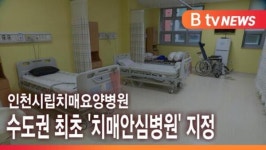 [B tv 인천뉴스] 인천시립치매요양병원, 수도권 최초 치매안심병원 지정