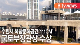 [B tv 수원뉴스] 수원시 복합문화공간 111CM 국토부장관상 수상