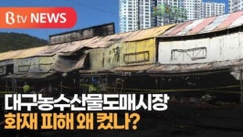 [B tv 대구뉴스]대구농수산물도매시장 화재 피해 왜 컸나