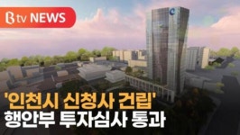 [B tv 인천뉴스] 인천시 신청사 건립 행안부 투자심사 통과