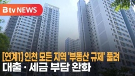 [B tv 인천뉴스] [연계1] 인천 모든 지역 부동산 규제 풀려… 대출· 세금 부담 완화