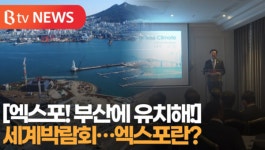 [B tv 부산뉴스] [부산][엑스포! 부산에 유치해!] 세계박람회...엑스포란