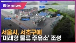 [B tv 서울뉴스] 서울시, 서초구에 미래형 물류 주유소 조성