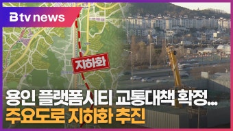 [B tv 수원뉴스] 용인 플랫폼시티 교통대책 확정...주요도로 지하화 추진