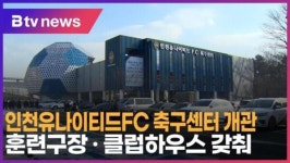 [B tv 인천뉴스] 인천유나이티드FC 축구센터 개관…훈련구장·클럽하우스 갖춰