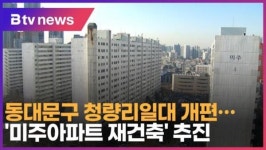 [B tv 서울뉴스] 동대문구 청량리일대 개편…미주아파트 재건축 추진