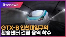 [B tv 인천뉴스] GTX-B 인천대입구역 환승센터 건립 용역 착수