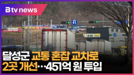 [B tv 대구뉴스]달성군 교통 혼잡 교차로 2곳 개선…451억 원 투입
