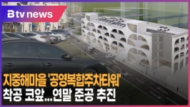 [B tv 중부뉴스]지중해마을 공영복합주차타워 착공 코앞...연말 준공 추진