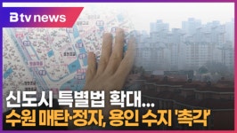 [B tv 수원뉴스] 신도시 특별법 적용 확대...수원 매탄·정자, 용인 수지 촉각