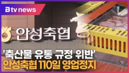 [B tv 기남뉴스] 축산물 유통 규정 위반 안성축협 110일 영업정지