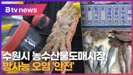 [B tv 수원뉴스] 수원시 농수산물도매시장, 방사능 오염 안전