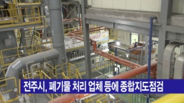 [B tv 전주뉴스] 전주시, 폐기물 처리 업체 등에 종합지도점검