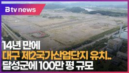 [B tv 대구뉴스]14년 만에 대구 제2국가산업단지 유치..달성군에 100만 평 규모