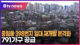 [B tv 서울뉴스] 중림동 398번지 일대 재개발 본격화…791가구 공급