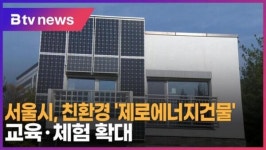 [B tv 서울뉴스] 서울시, 친환경 제로에너지건물 교육·체험 확대
